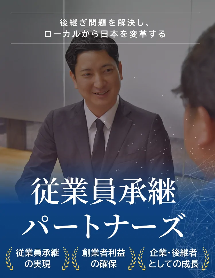後継ぎ問題を解決し、ローカルから日本を変革する 従業員承継パートナーズ 従業員承継の実現 創業者利益の確保 企業・後継者としての成長